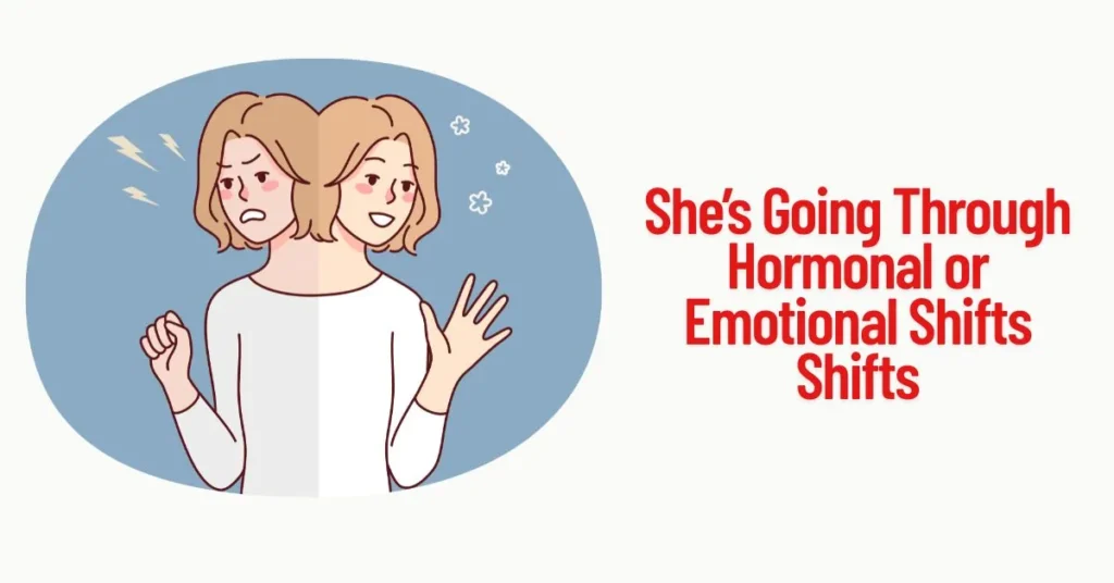 She’s Going Through Hormonal or Emotional Shifts