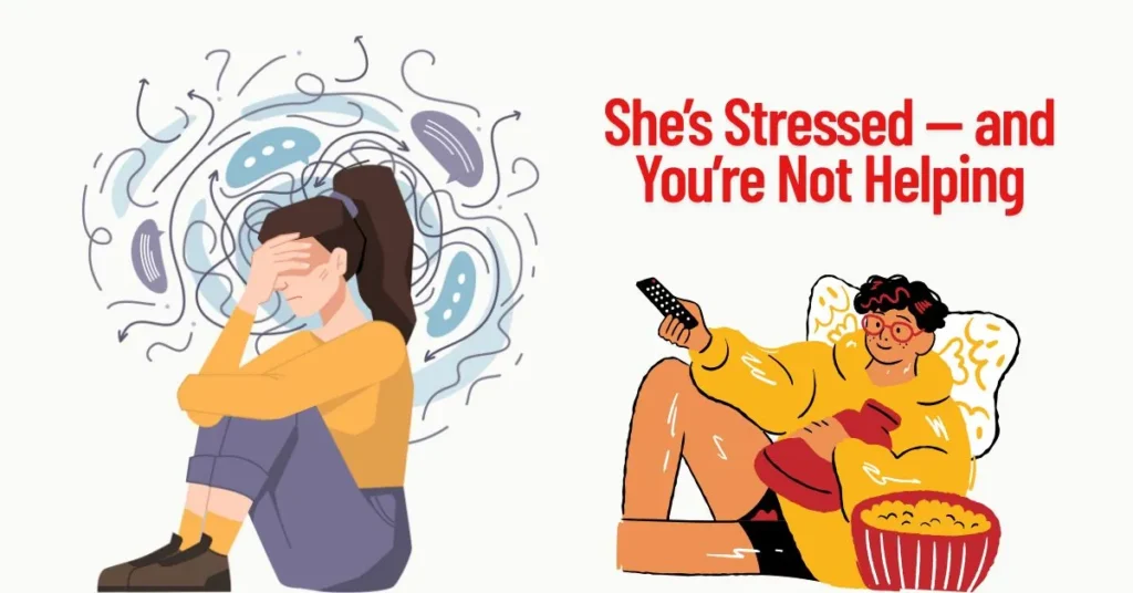 She’s Stressed — and You’re Not Helping