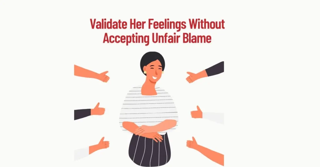 Validate Her Feelings Without Accepting Unfair Blame