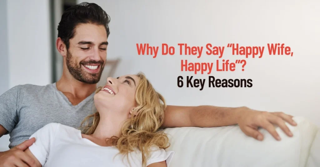 Why Do They Say “Happy Wife, Happy Life”? 6 Key Reasons